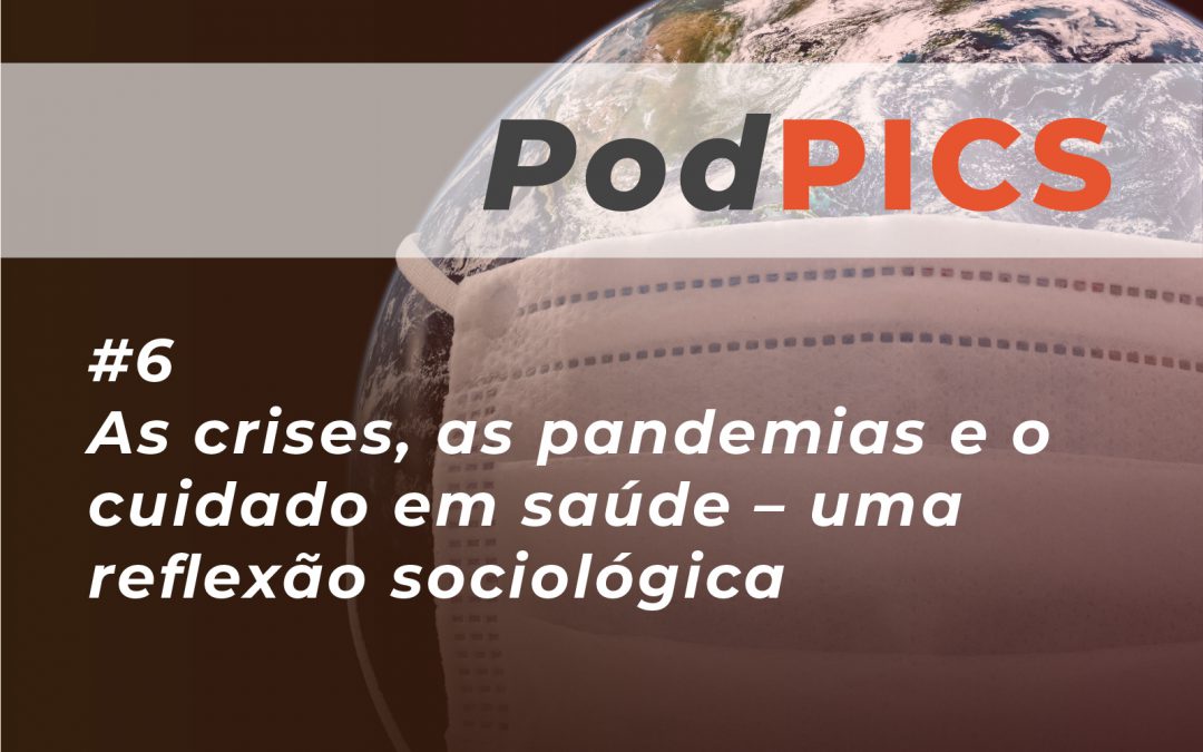 PodPICS #6 – As crises, as pandemias e o cuidado em saúde – uma reflexão sociológica